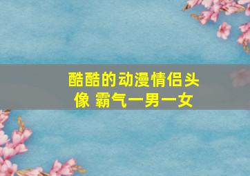 酷酷的动漫情侣头像 霸气一男一女